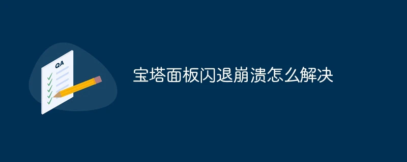 宝塔面板闪退崩溃怎么解决
