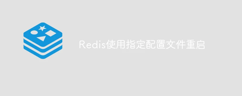 Redis使用指定配置文件重启