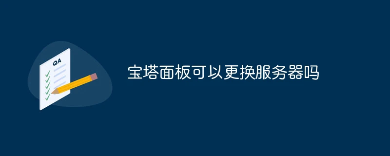 宝塔面板可以更换服务器吗