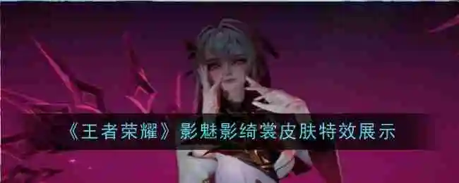 《王者荣耀》影魅影绮裳皮肤特效展示