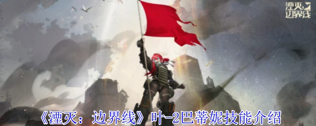 《湮灭:边界线》叶-2巴蒂妮技能介绍