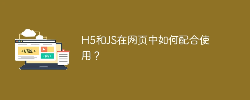 H5和JS在网页中如何配合使用?