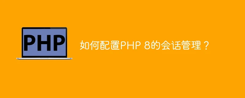 如何配置PHP 8的会话管理？