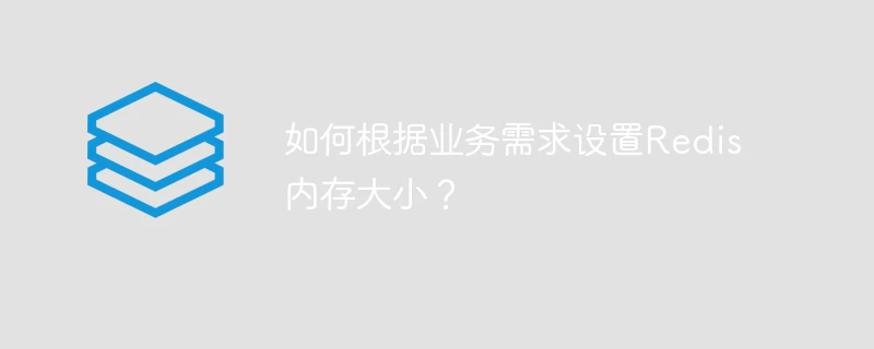 如何根据业务需求设置Redis内存大小？