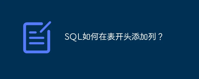 SQL如何在表开头添加列？