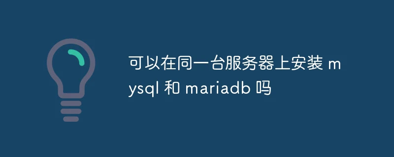 可以在同一台服务器上安装 mysql 和 mariadb 吗