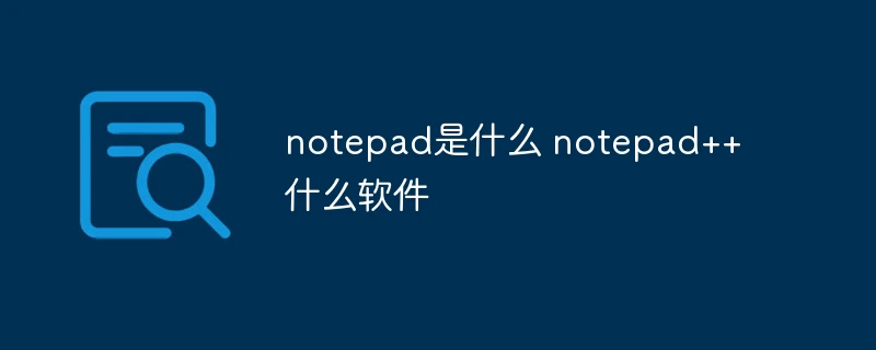 notepad是什么 notepad++什么软件