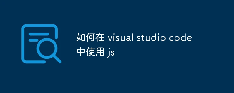如何在 visual studio code 中使用 js