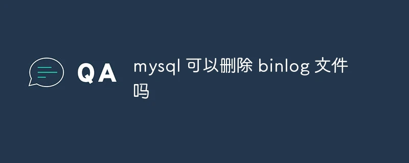 mysql 可以删除 binlog 文件吗