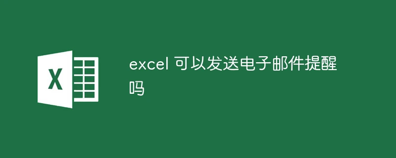 excel 可以发送电子邮件提醒吗