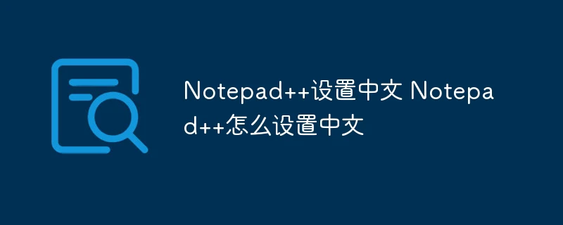 Notepad++设置中文 Notepad++怎么设置中文