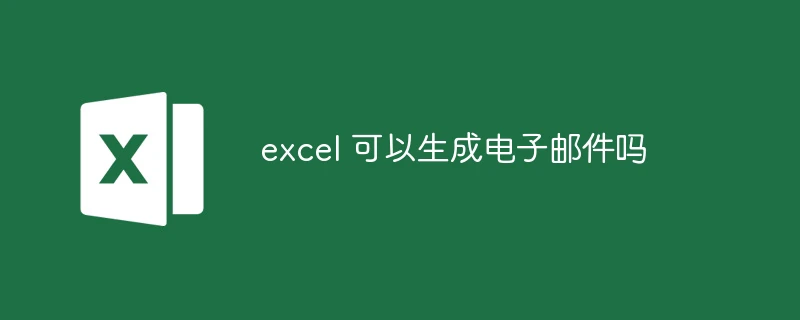 excel 可以生成电子邮件吗