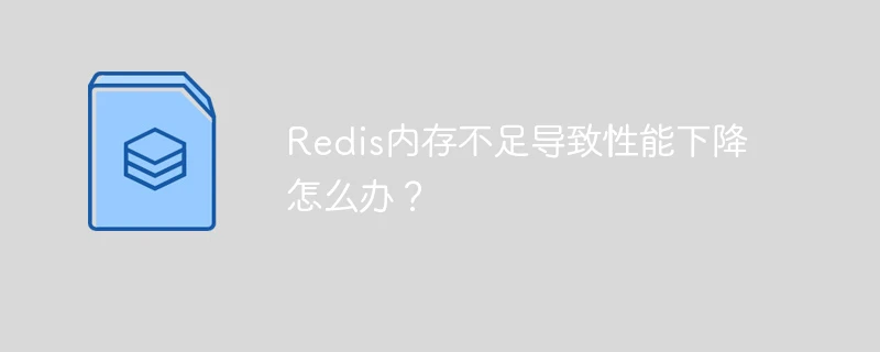 Redis内存不足导致性能下降怎么办？