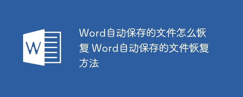 Word自动保存的文件怎么恢复 Word自动保存的文件恢复方法