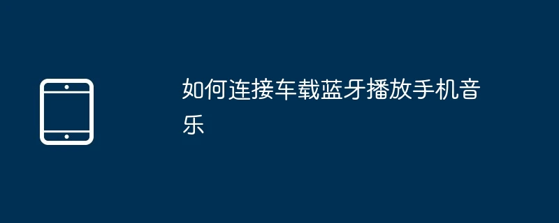 如何连接车载蓝牙播放手机音乐