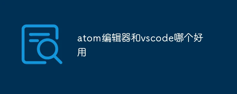 atom编辑器和vscode哪个好用