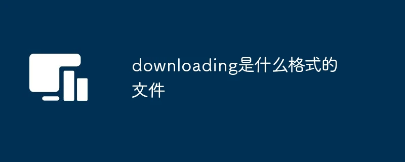 downloading是什么格式的文件