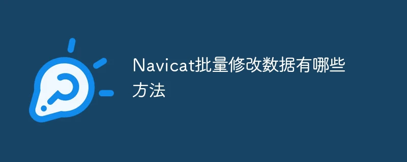 Navicat批量修改数据有哪些方法