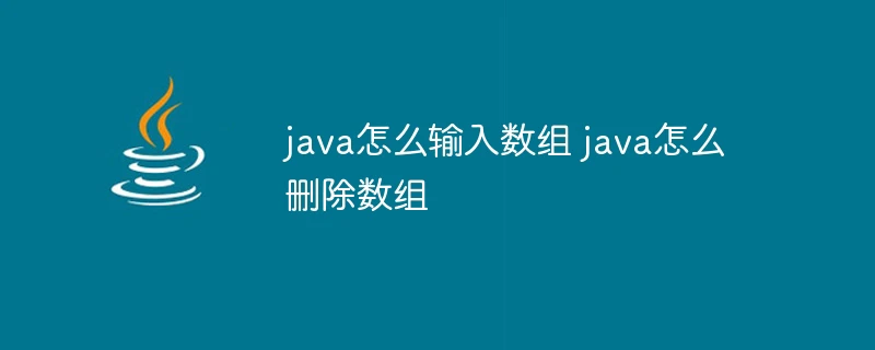 java怎么输入数组 java怎么删除数组