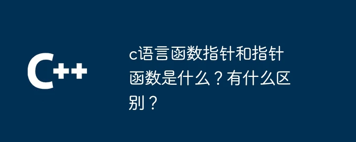 c语言函数指针和指针函数是什么?有什么区别?