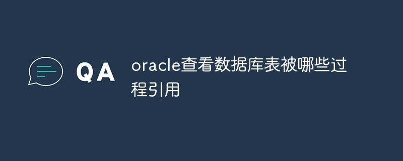 oracle查看数据库表被哪些过程引用