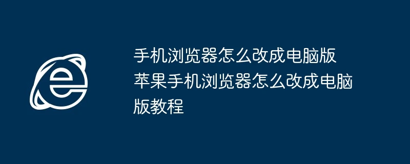 手机浏览器怎么改成电脑版 苹果手机浏览器怎么改成电脑版教程