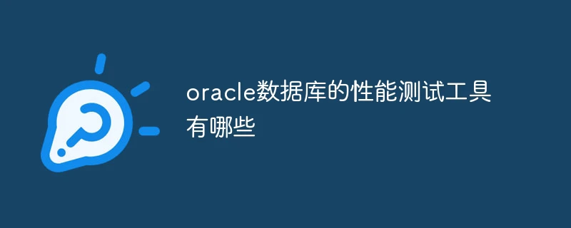 oracle数据库的性能测试工具有哪些