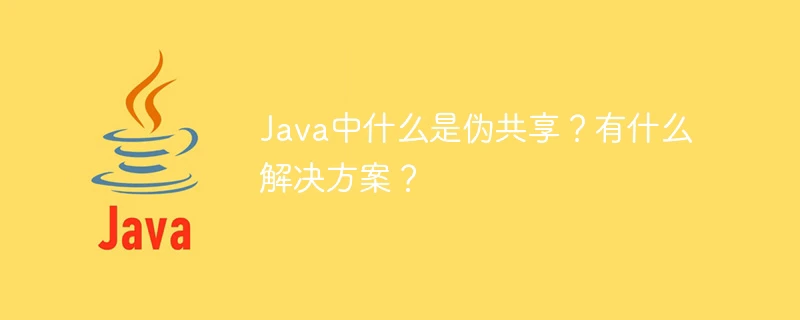 Java中什么是伪共享?有什么解决方案?