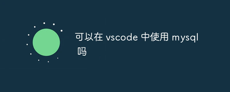 可以在 vscode 中使用 mysql 吗