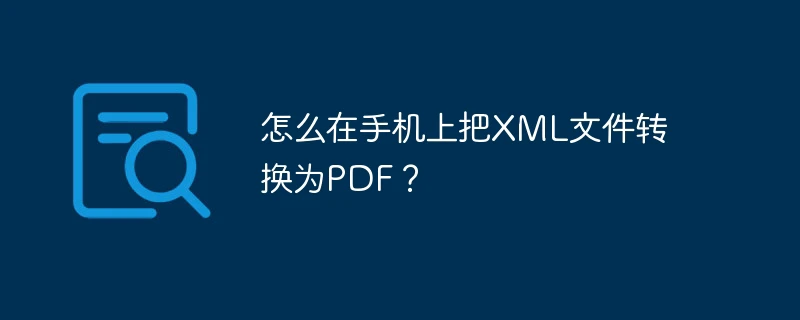 怎么在手机上把XML文件转换为PDF?