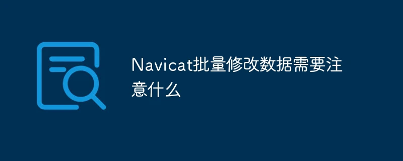 Navicat批量修改数据需要注意什么