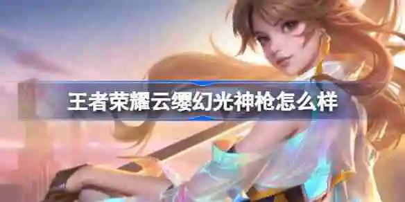 王者荣耀云缨幻光神枪怎么样