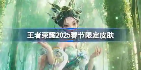 王者荣耀2025春节限定皮肤有哪些
