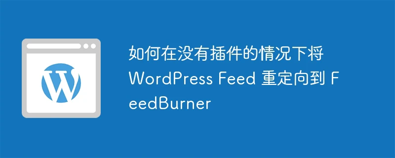 如何在没有插件的情况下将 WordPress Feed 重定向到 FeedBurner