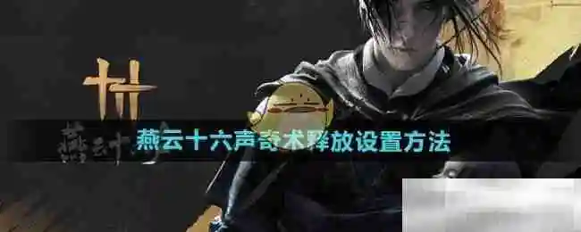 《燕云十六声》奇术释放设置方法