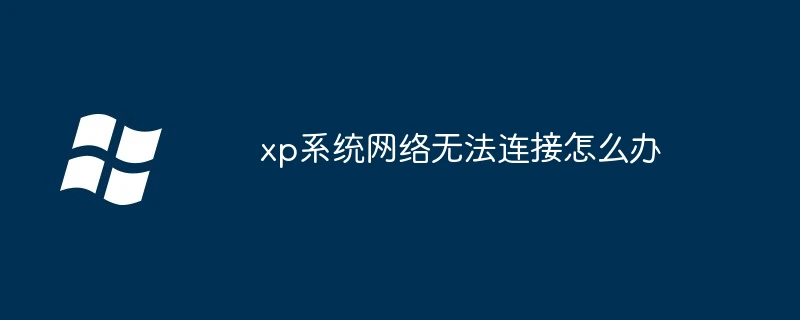 xp系统网络无法连接怎么办