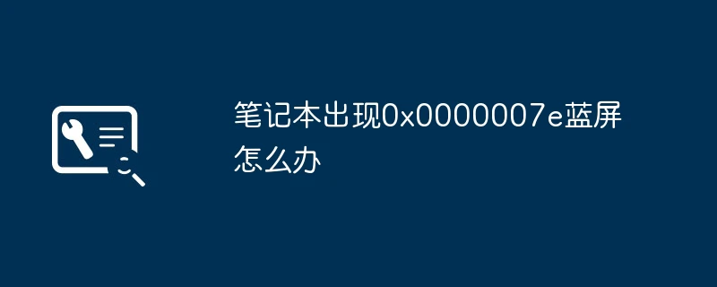 笔记本出现0x0000007e蓝屏怎么办