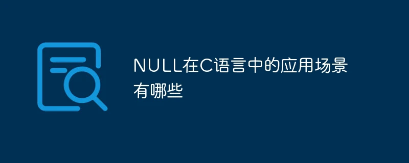 NULL在C语言中的应用场景有哪些