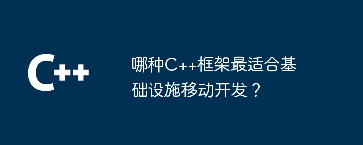哪种C++框架最适合基础设施移动开发?