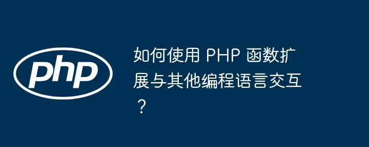 如何使用 PHP 函数扩展与其他编程语言交互?