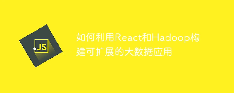 如何利用react和hadoop构建可扩展的大数据应用