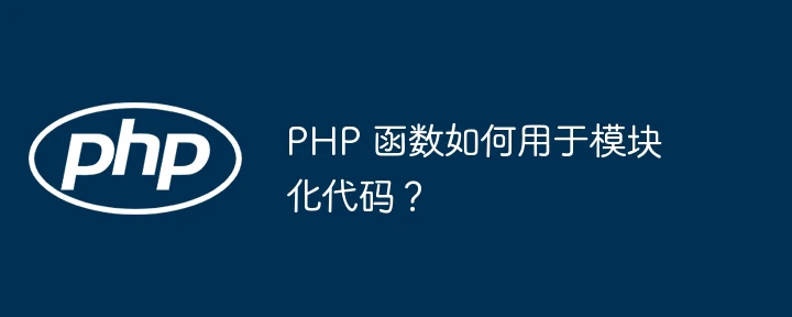 PHP 函数如何用于模块化代码?
