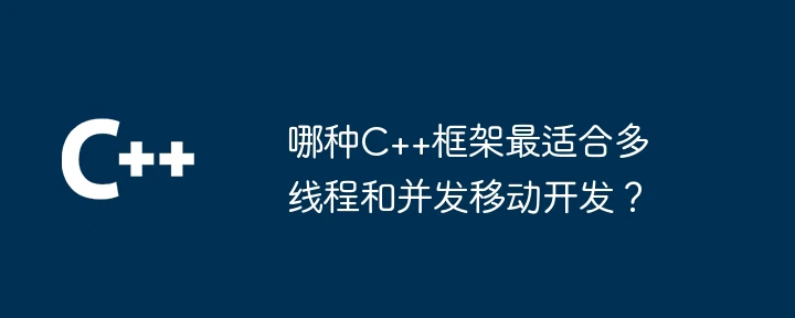 哪种C++框架最适合多线程和并发移动开发?