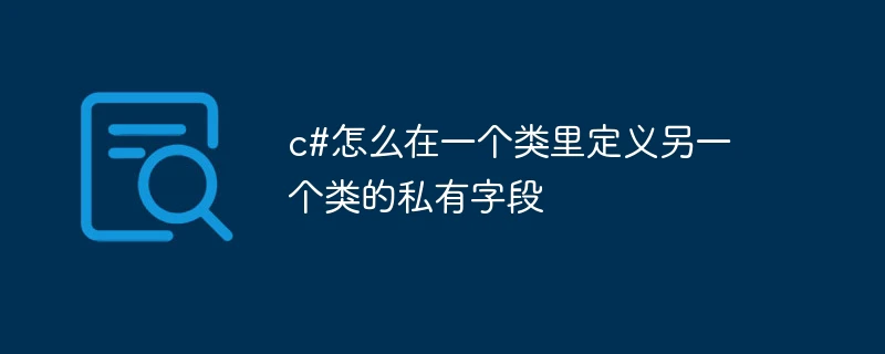 c#怎么在一个类里定义另一个类的私有字段