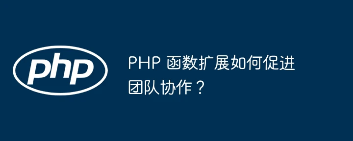 PHP 函数扩展如何促进团队协作?