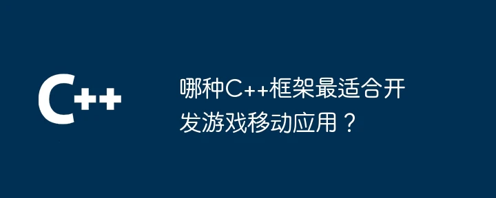 哪种C++框架最适合开发游戏移动应用?