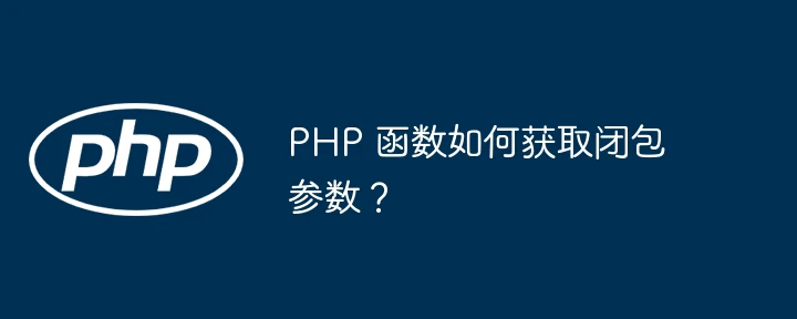 PHP 函数如何获取闭包参数?