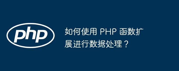 如何使用 PHP 函数扩展进行数据处理?