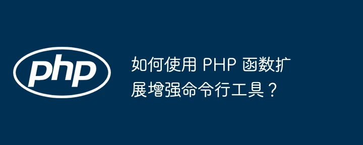 如何使用 PHP 函数扩展增强命令行工具?