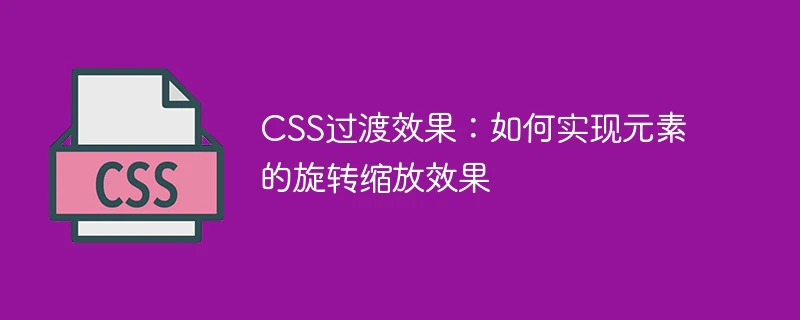 css过渡效果:如何实现元素的旋转缩放效果